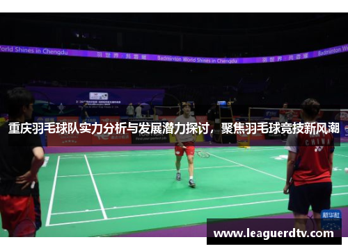 重庆羽毛球队实力分析与发展潜力探讨，聚焦羽毛球竞技新风潮