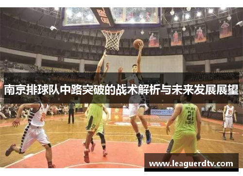 南京排球队中路突破的战术解析与未来发展展望