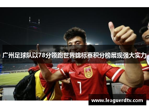 广州足球队以78分领跑世界锦标赛积分榜展现强大实力
