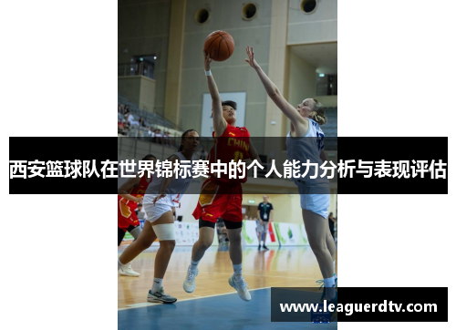 西安篮球队在世界锦标赛中的个人能力分析与表现评估