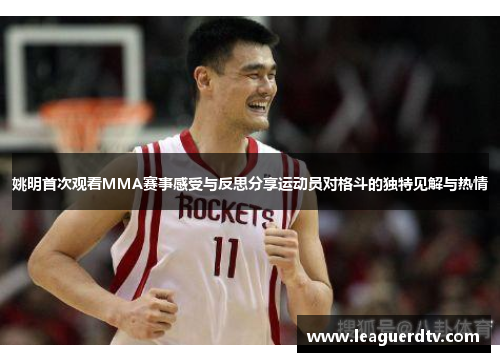 姚明首次观看MMA赛事感受与反思分享运动员对格斗的独特见解与热情