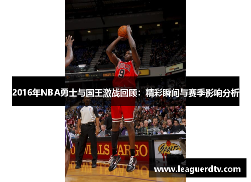 2016年NBA勇士与国王激战回顾：精彩瞬间与赛季影响分析