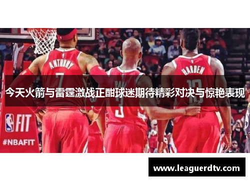 今天火箭与雷霆激战正酣球迷期待精彩对决与惊艳表现