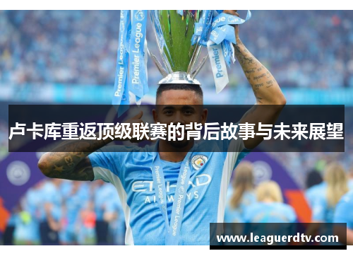 卢卡库重返顶级联赛的背后故事与未来展望