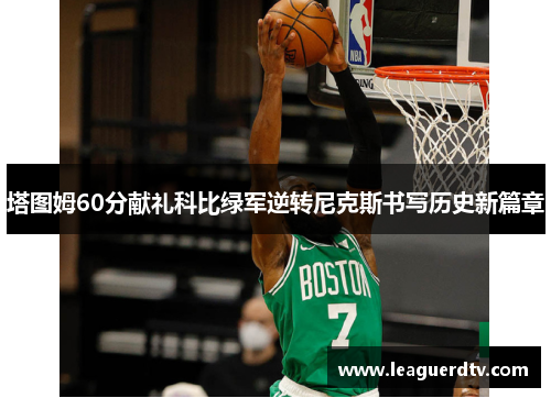 塔图姆60分献礼科比绿军逆转尼克斯书写历史新篇章