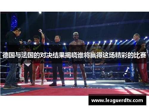 德国与法国的对决结果揭晓谁将赢得这场精彩的比赛