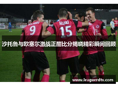 沙托鲁与欧塞尔激战正酣比分揭晓精彩瞬间回顾